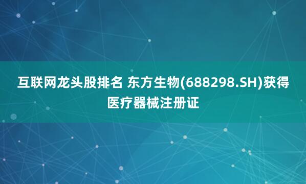 互联网龙头股排名 东方生物(688298.SH)获得医疗器械注册证