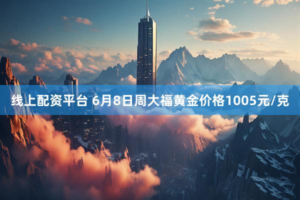 线上配资平台 6月8日周大福黄金价格1005元/克