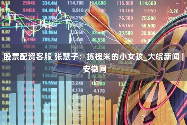 股票配资客服 张慧子：拣槐米的小女孩_大皖新闻 | 安徽网