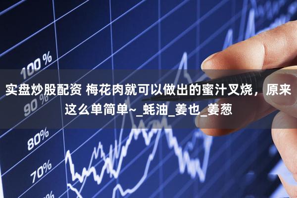 实盘炒股配资 梅花肉就可以做出的蜜汁叉烧，原来这么单简单~_蚝油_姜也_姜葱